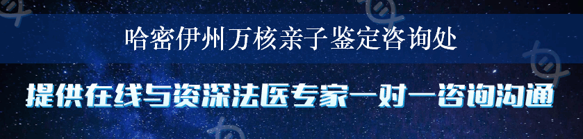 哈密伊州万核亲子鉴定咨询处